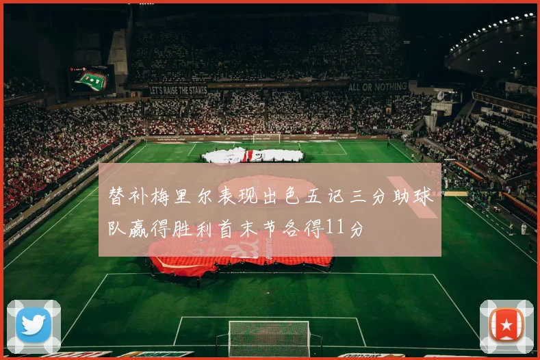 替补梅里尔表现出色五记三分助球队赢得胜利首末节各得11分
