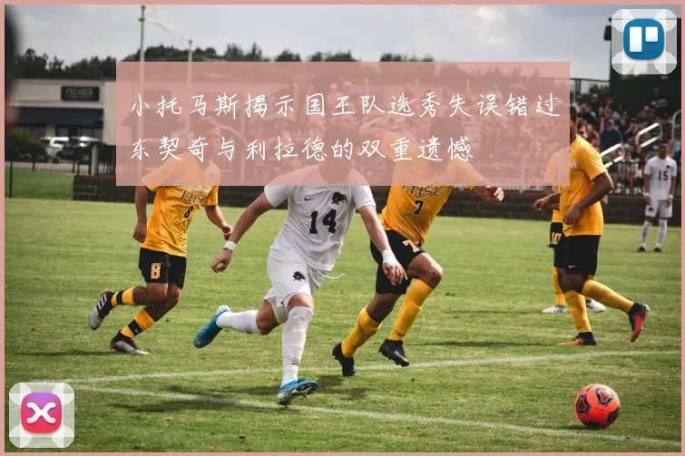 小托马斯揭示国王队选秀失误错过东契奇与利拉德的双重遗憾