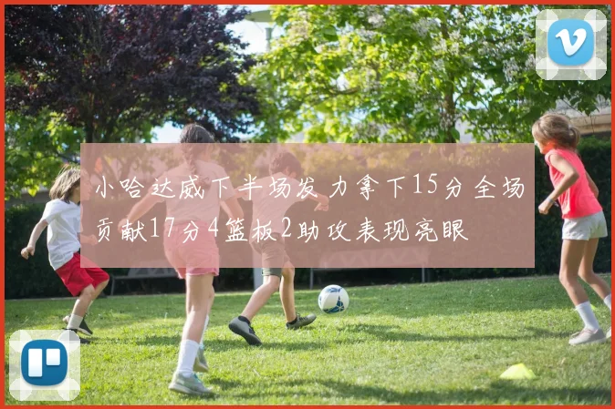 小哈达威下半场发力拿下15分全场贡献17分4篮板2助攻表现亮眼