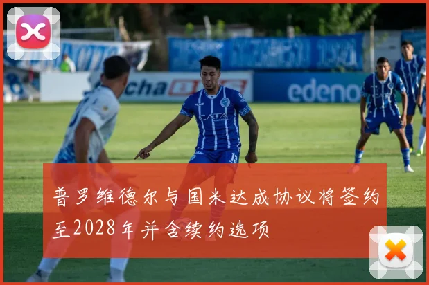 普罗维德尔与国米达成协议将签约至2028年并含续约选项