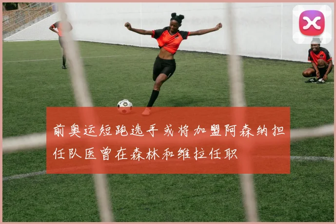 前奥运短跑选手或将加盟阿森纳担任队医曾在森林和维拉任职