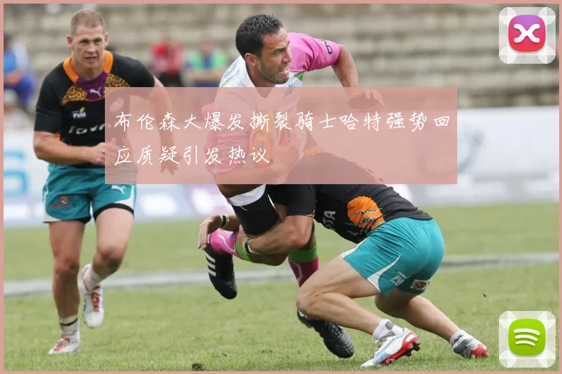 布伦森大爆发撕裂骑士哈特强势回应质疑引发热议