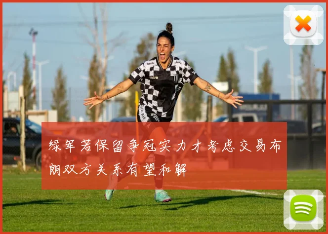 绿军若保留争冠实力才考虑交易布朗双方关系有望和解