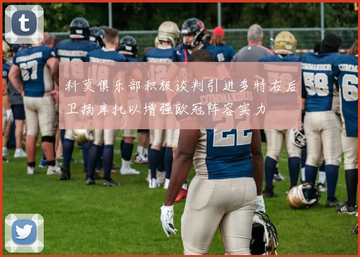科莫俱乐部积极谈判引进多特右后卫扬库托以增强欧冠阵容实力