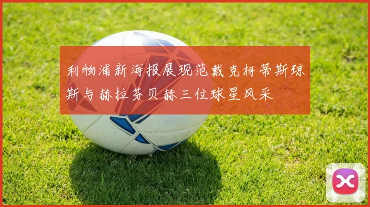 利物浦新海报展现范戴克柯蒂斯琼斯与赫拉芬贝赫三位球星风采