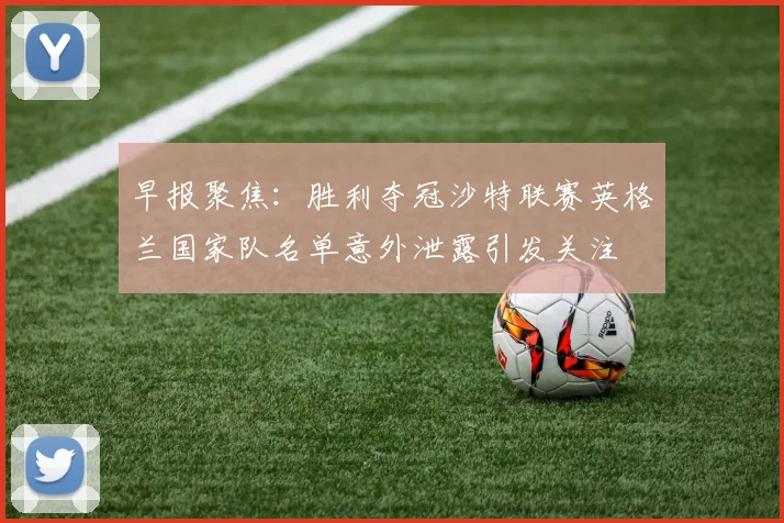 早报聚焦：胜利夺冠沙特联赛英格兰国家队名单意外泄露引发关注