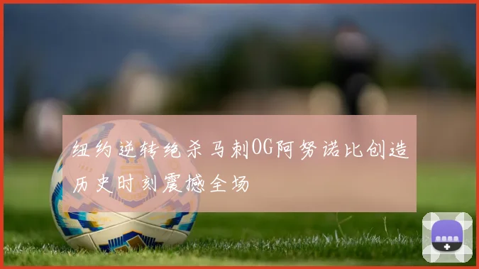 纽约逆转绝杀马刺OG阿努诺比创造历史时刻震撼全场