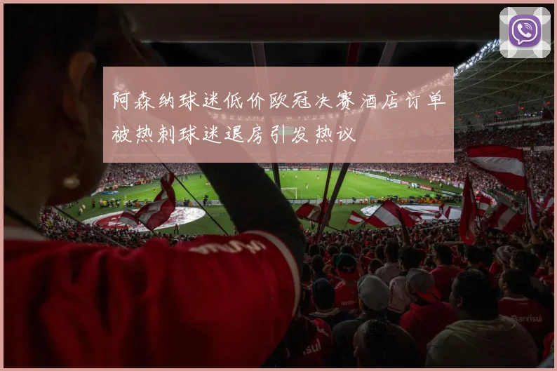 阿森纳球迷低价欧冠决赛酒店订单被热刺球迷退房引发热议