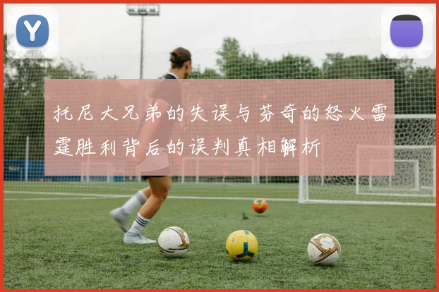 托尼大兄弟的失误与芬奇的怒火雷霆胜利背后的误判真相解析